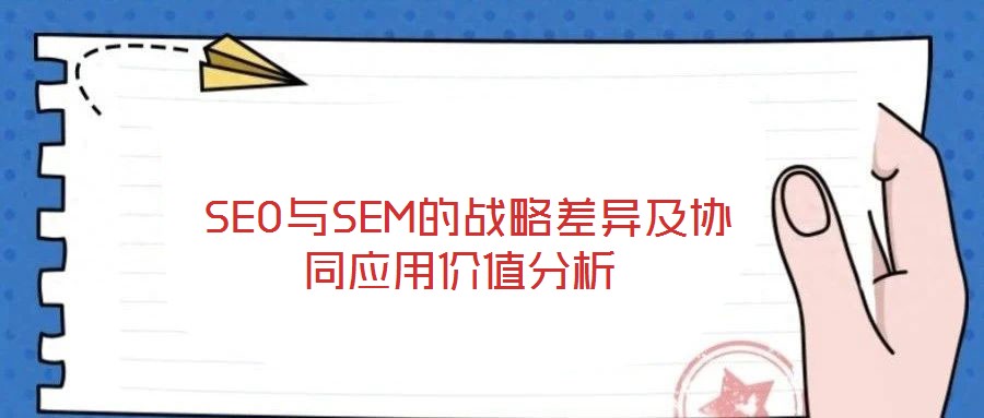 SEO與SEM的戰(zhàn)略差異及協(xié)同應(yīng)用價(jià)值分析