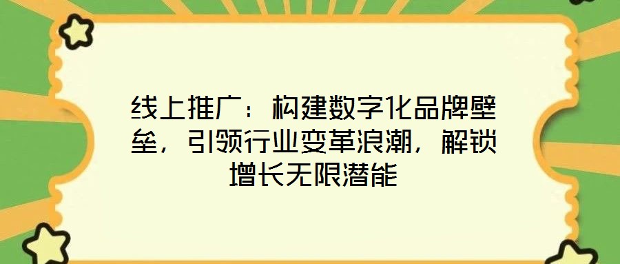 線上推廣:構(gòu)建數(shù)字化品牌壁壘,引領(lǐng)行業(yè)變革浪潮,解鎖增長無限潛能