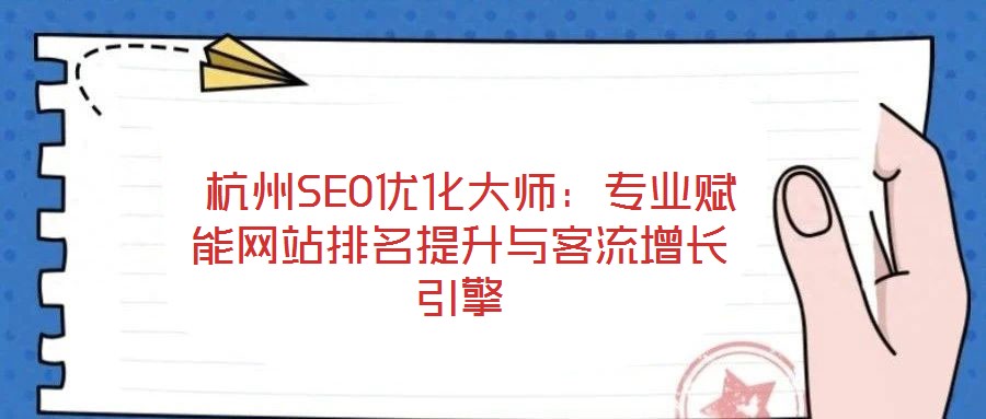 杭州SEO優化大師:專業賦能網站排名提升與客流增長引擎
