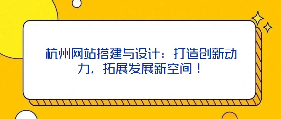 杭州網站搭建與設計:打造創新動力,拓展發展新空間!