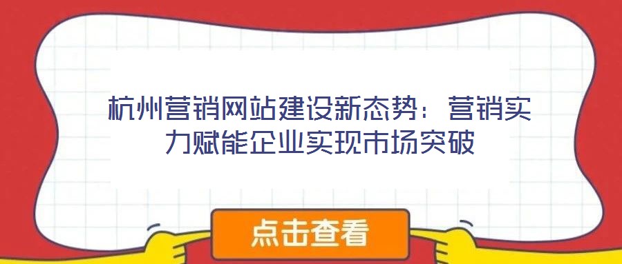 杭州營銷網站建設新態勢:營銷實力賦能企業實現市場突破
