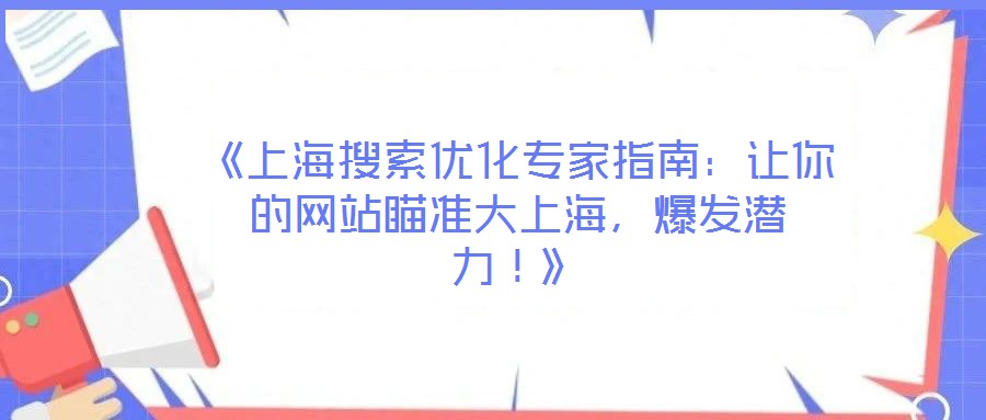 《上海搜索優(yōu)化專家指南:讓你的網(wǎng)站瞄準(zhǔn)大上海,爆發(fā)潛力!》