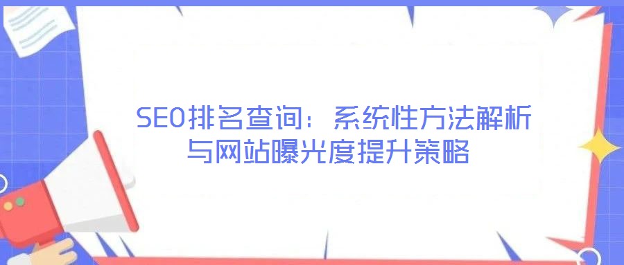 SEO排名查詢:系統性方法解析與網站曝光度提升策略