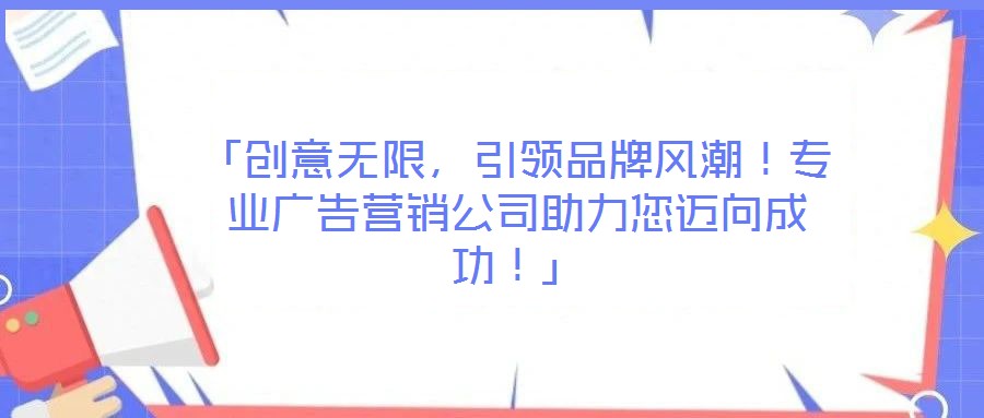 「創意無限,引領品牌風潮!專業廣告營銷公司助力您邁向成功!」