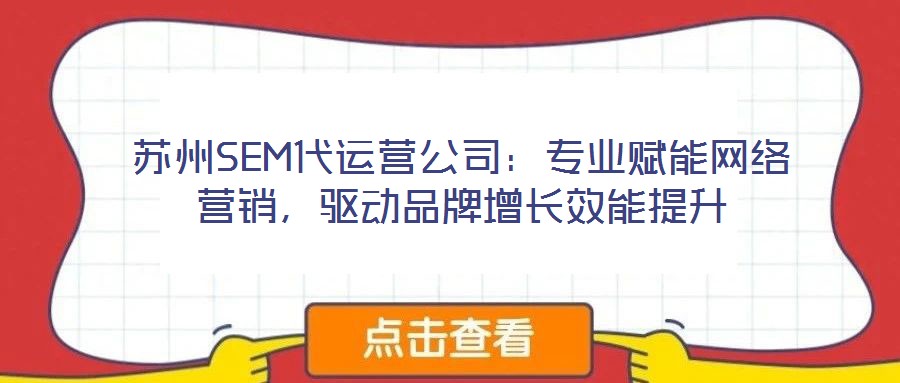 蘇州SEM代運營公司:專業(yè)賦能網(wǎng)絡(luò)營銷,驅(qū)動品牌增長效能提升