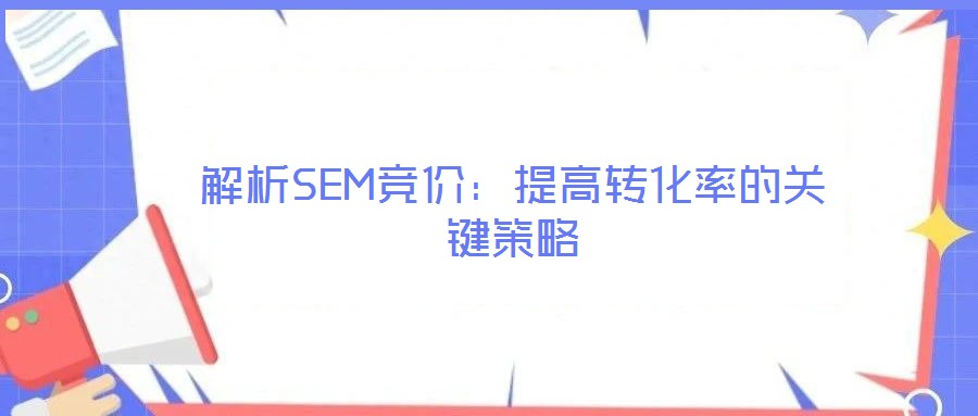 解析SEM競價:提高轉化率的關鍵策略