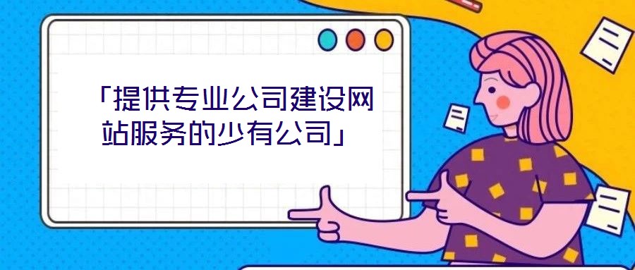 「提供專業(yè)公司建設網(wǎng)站服務的少有公司」