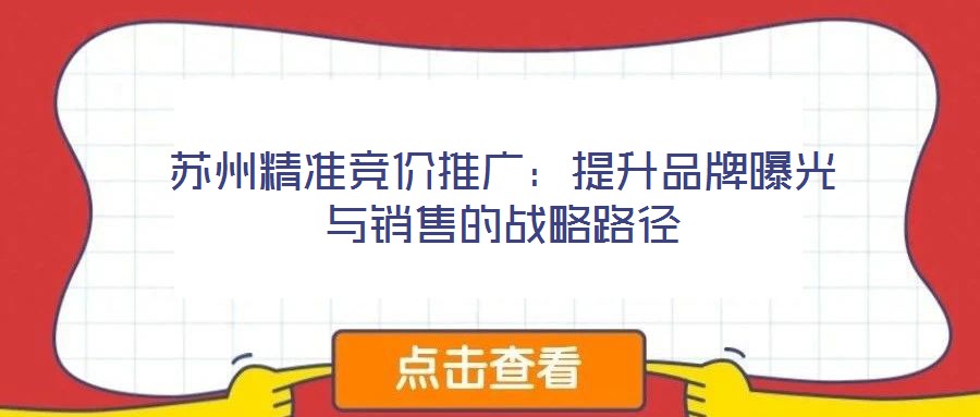 蘇州精準競價推廣:提升品牌曝光與銷售的戰略路徑