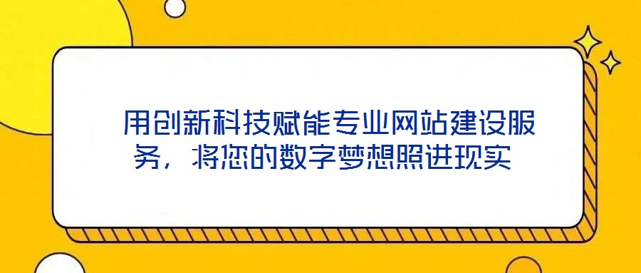 用創新科技賦能專業網站建設服務,將您的數字夢想照進現實