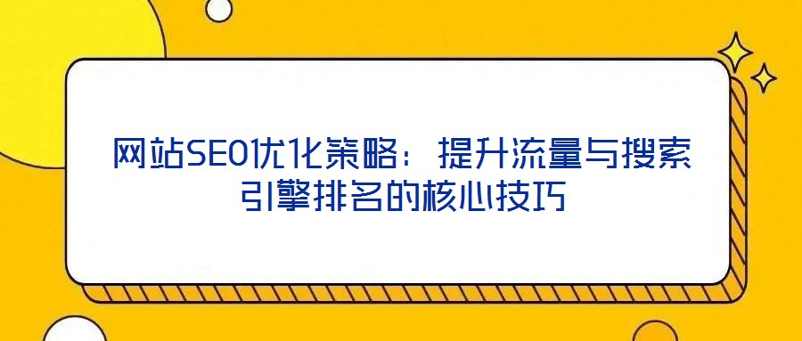 網(wǎng)站SEO優(yōu)化策略:提升流量與搜索引擎排名的核心技巧