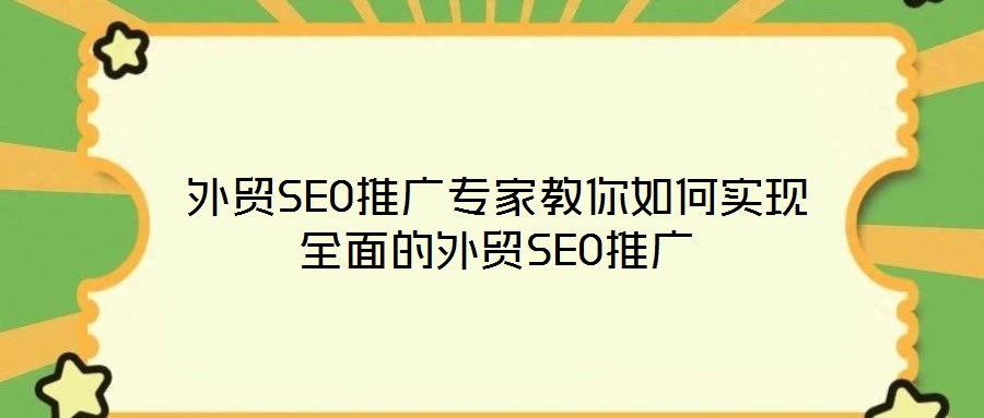 外貿SEO推廣專家教你如何實現全面的外貿SEO推廣