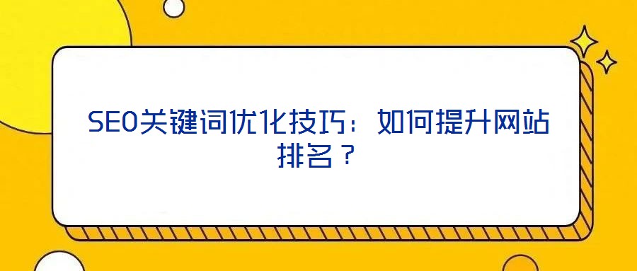 SEO關(guān)鍵詞優(yōu)化技巧：如何提升網(wǎng)站排名？
