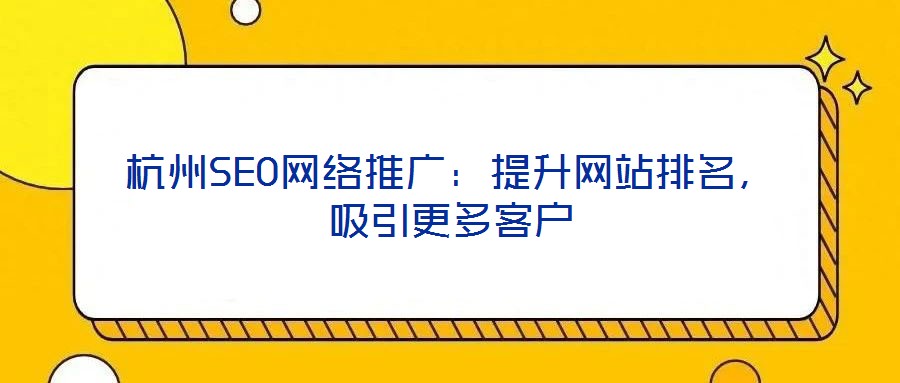杭州SEO網絡推廣:提升網站排名,吸引更多客戶