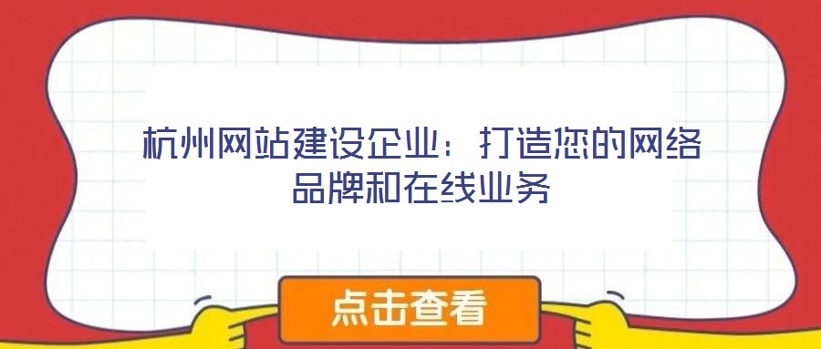 杭州網(wǎng)站建設企業(yè):打造您的網(wǎng)絡品牌和在線業(yè)務