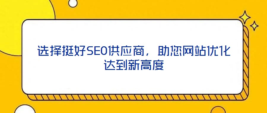 選擇挺好SEO供應(yīng)商,助您網(wǎng)站優(yōu)化達(dá)到新高度