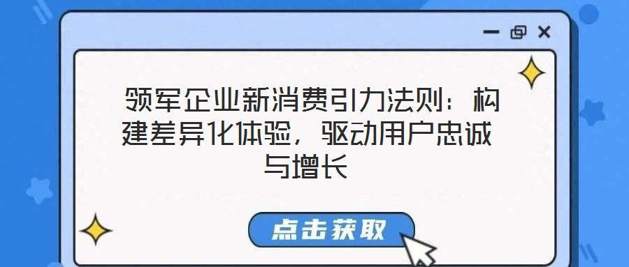 領軍企業新消費引力法則:構建差異化體驗,驅動用戶忠誠與增長