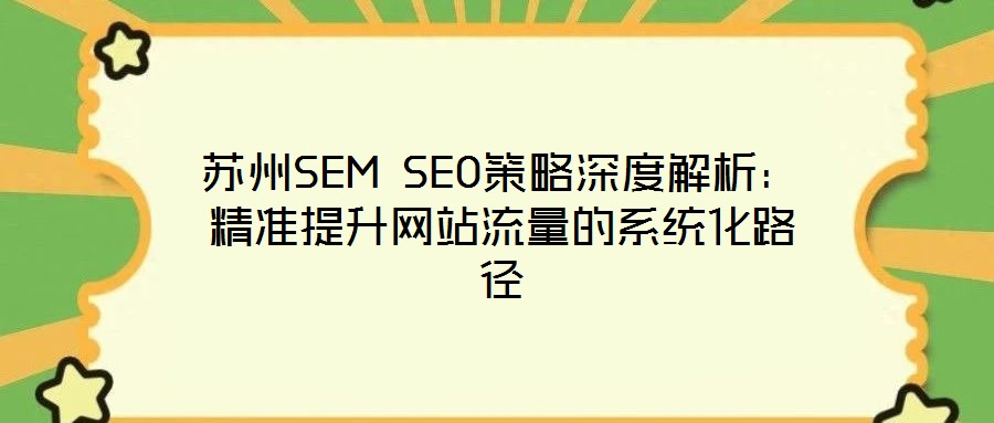 蘇州SEM SEO策略深度解析:精準(zhǔn)提升網(wǎng)站流量的系統(tǒng)化路徑