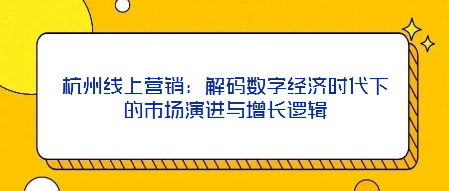 杭州線上營銷:解碼數字經濟時代下的市場演進與增長邏輯