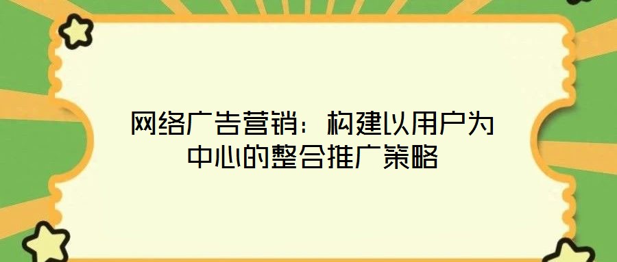 網絡廣告營銷：構建以用戶為中心的整合推廣策略