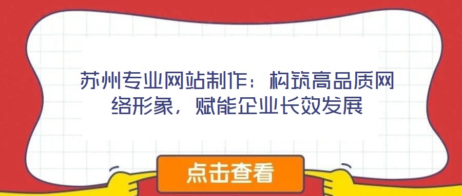 蘇州專業網站制作:構筑高品質網絡形象,賦能企業長效發展