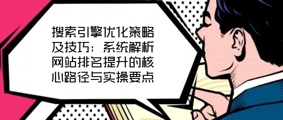 搜索引擎優(yōu)化策略及技巧:系統(tǒng)解析網(wǎng)站排名提升的核心路徑與實(shí)操要點(diǎn)