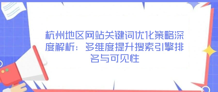 杭州地區(qū)網(wǎng)站關(guān)鍵詞優(yōu)化策略深度解析:多維度提升搜索引擎排名與可見性