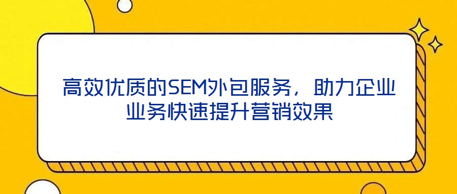 高效優質的SEM外包服務，助力企業業務快速提升營銷效果