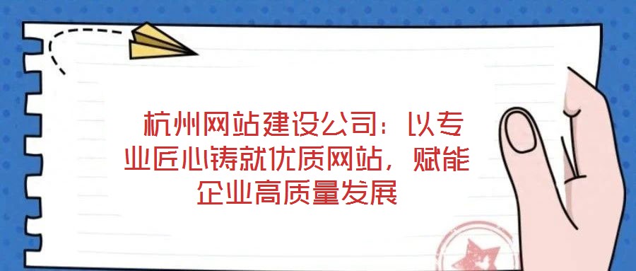 杭州網站建設公司:以專業匠心鑄就優質網站,賦能企業高質量發展