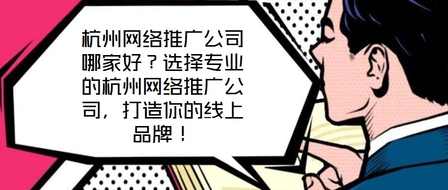 杭州網絡推廣公司哪家好？選擇專業的杭州網絡推廣公司，打造你的線上品牌！