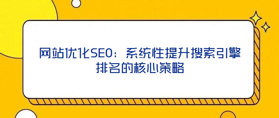 網站優化SEO:系統性提升搜索引擎排名的核心策略