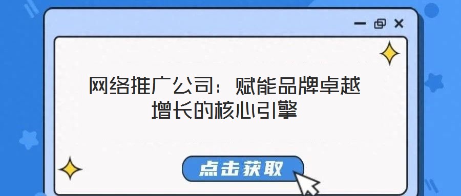 網絡推廣公司：賦能品牌卓越增長的核心引擎