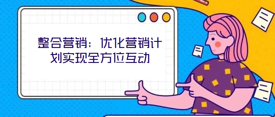 整合營銷:優化營銷計劃實現全方位互動