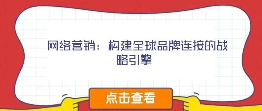  網(wǎng)絡(luò)營(yíng)銷：構(gòu)建全球品牌連接的戰(zhàn)略引擎