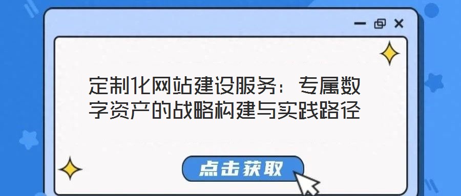定制化網(wǎng)站建設(shè)服務(wù):專屬數(shù)字資產(chǎn)的戰(zhàn)略構(gòu)建與實(shí)踐路徑