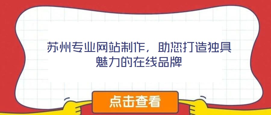 蘇州專業(yè)網站制作,助您打造獨具魅力的在線品牌