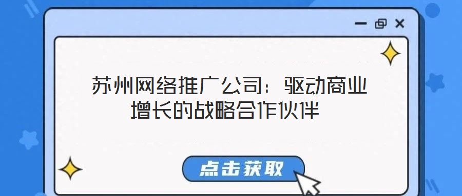 蘇州網(wǎng)絡(luò)推廣公司:驅(qū)動(dòng)商業(yè)增長(zhǎng)的戰(zhàn)略合作伙伴