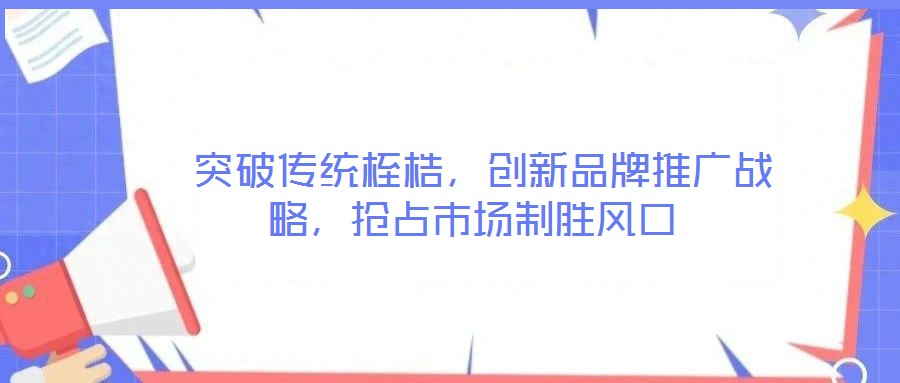 突破傳統(tǒng)桎梏,創(chuàng)新品牌推廣戰(zhàn)略,搶占市場(chǎng)制勝風(fēng)口