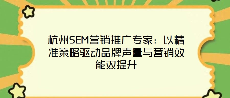 杭州SEM營銷推廣專家:以精準策略驅(qū)動品牌聲量與營銷效能雙提升