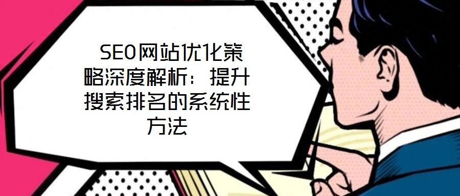 SEO網(wǎng)站優(yōu)化策略深度解析:提升搜索排名的系統(tǒng)性方法