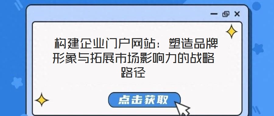構建企業門戶網站:塑造品牌形象與拓展市場影響力的戰略路徑