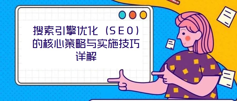 搜索引擎優(yōu)化(SEO)的核心策略與實(shí)施技巧詳解