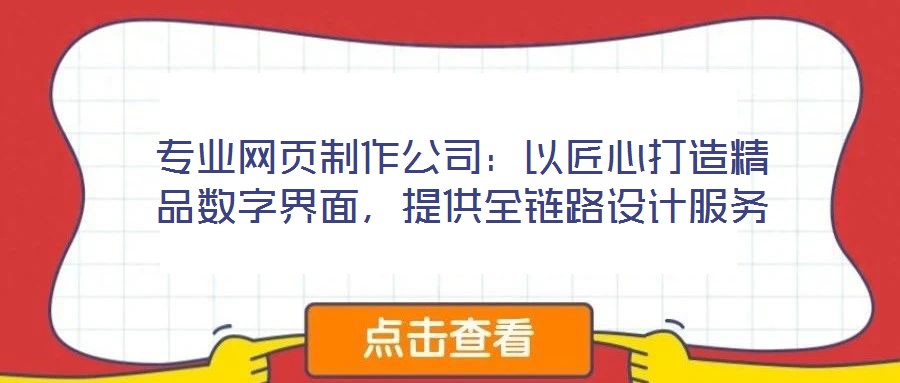 專業(yè)網頁制作公司:以匠心打造精品數字界面,提供全鏈路設計服務