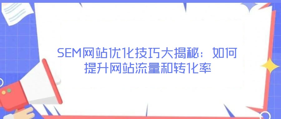 SEM網(wǎng)站優(yōu)化技巧大揭秘:如何提升網(wǎng)站流量和轉(zhuǎn)化率