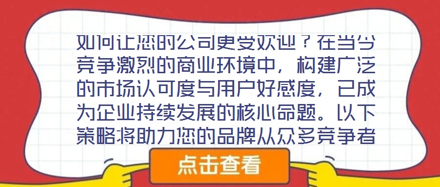 如何讓您的公司更受歡迎?在當(dāng)今競(jìng)爭(zhēng)激烈的商業(yè)環(huán)境中,構(gòu)建廣泛的市場(chǎng)認(rèn)可度與用戶好感度,已成為企業(yè)持續(xù)發(fā)展的核心命題。以下策略將助力您的品牌從眾多競(jìng)爭(zhēng)者中脫穎而出
