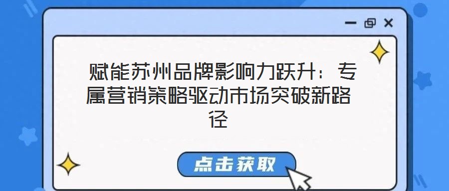 賦能蘇州品牌影響力躍升:專屬營銷策略驅動市場突破新路徑
