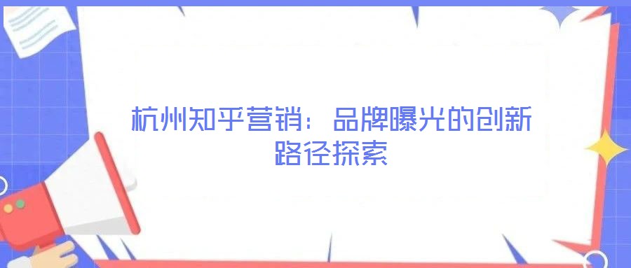 杭州知乎營銷:品牌曝光的創新路徑探索