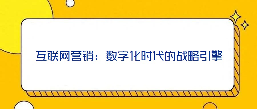 互聯(lián)網(wǎng)營(yíng)銷:數(shù)字化時(shí)代的戰(zhàn)略引擎