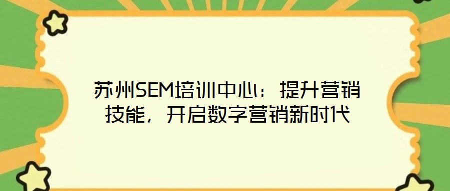 蘇州SEM培訓中心:提升營銷技能,開啟數字營銷新時代