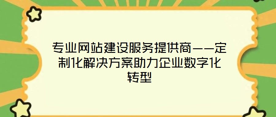 專業網站建設服務提供商——定制化解決方案助力企業數字化轉型