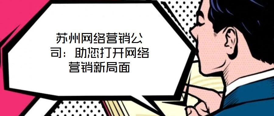 蘇州網絡營銷公司:助您打開網絡營銷新局面